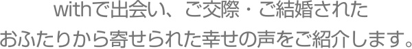 withで出会い、ご交際・ご結婚されたおふたりから寄せられた幸せの声をご紹介します。