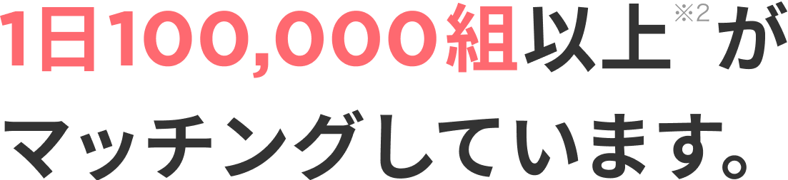 1日100,000組以上がマッチングしています